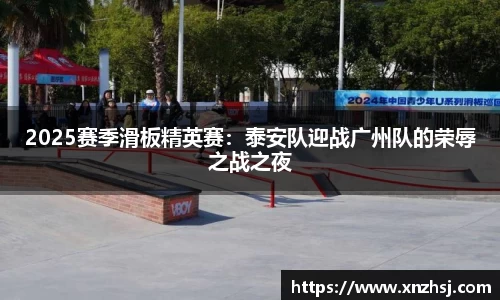 2025赛季滑板精英赛：泰安队迎战广州队的荣辱之战之夜